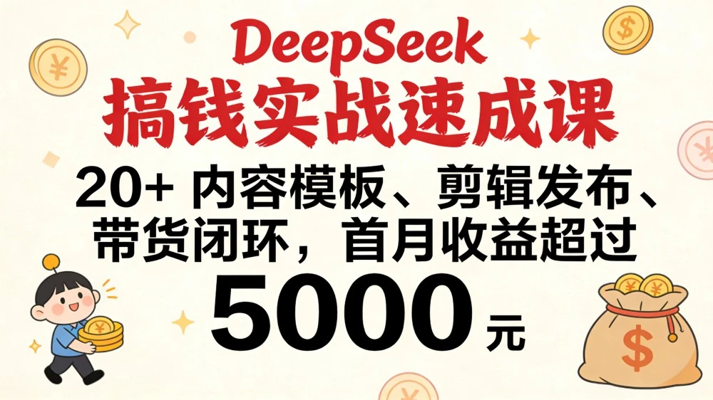 DeepSeek 搞钱实战速成课，20+ 内容模板、剪辑发布、带货闭环，首月收益超过 5000 元-云阁资源网