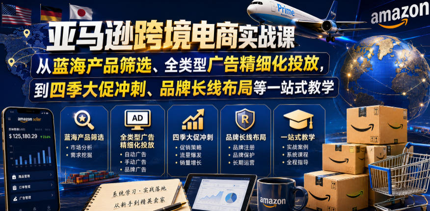 亚马逊跨境电商实战课，从蓝海产品筛选、全类型广告精细化投放，到四季大促冲刺、品牌长线布局等一站式教学-云阁资源网