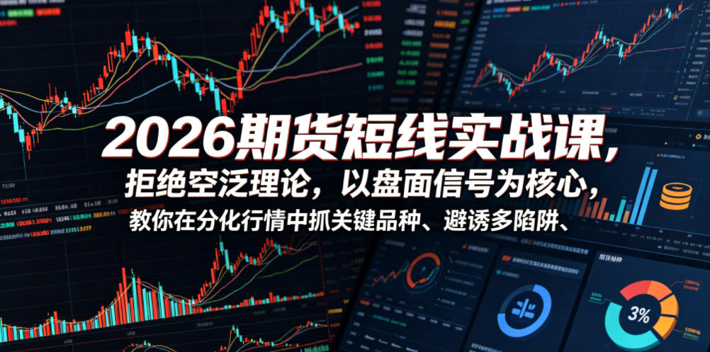 2026期货短线实战课，拒绝空泛理论，以盘面信号为核心，教你在分化行情中抓关键品种、避诱多陷阱(更新)-云阁资源网
