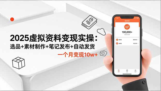 2025虚拟资料变现实操：选品+素材制作+笔记发布+自动发货，一个月变现10w+-云阁资源网