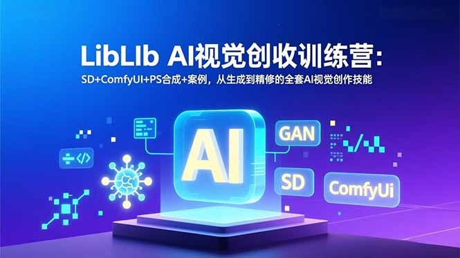 LibLIb AI视觉创收训练营：SD+ComfyUI+PS合成+案例，从生成到精修的全套AI视觉创作技能-云阁资源网