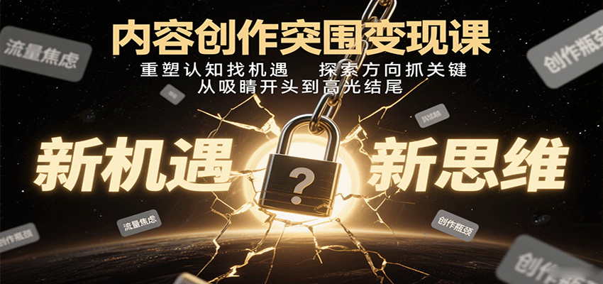 内容创作突围变现课：重塑认知找机遇，探索方向抓关键，从吸睛开头到高光结尾-云阁资源网