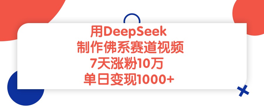 用DeepSeek制作，佛系赛道视频，7天涨粉10万，单日变现1000+-云阁资源网