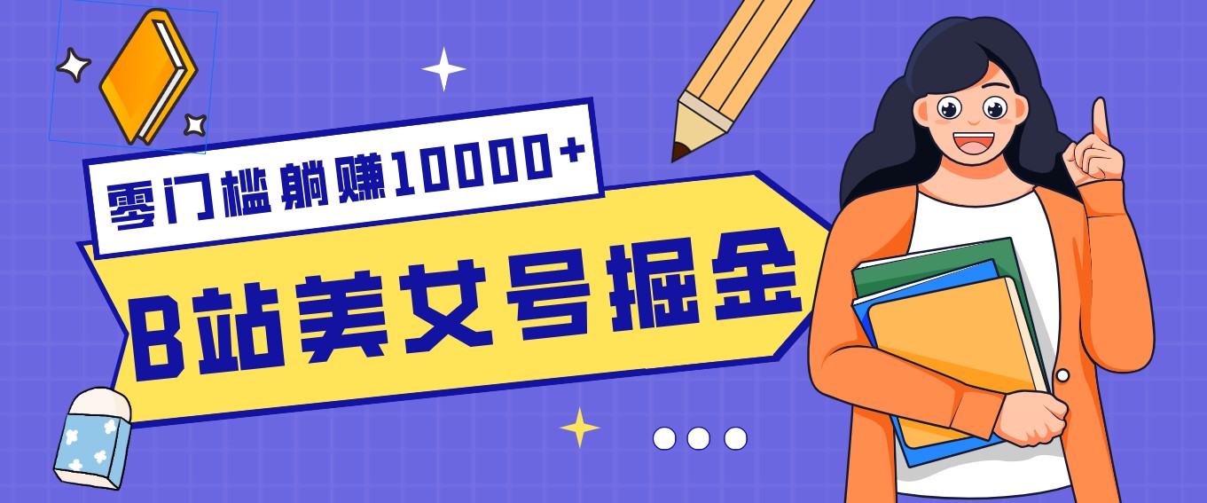 B站美女号掘金秘籍：网盘拉新躺赚10000+，玩法稳定新手也能做的长期副业-云阁资源网