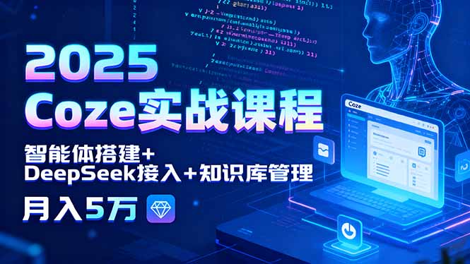 2025 Coze实战课程，智能体搭建+DeepSeek接入+知识库管理，月入5万-云阁资源网