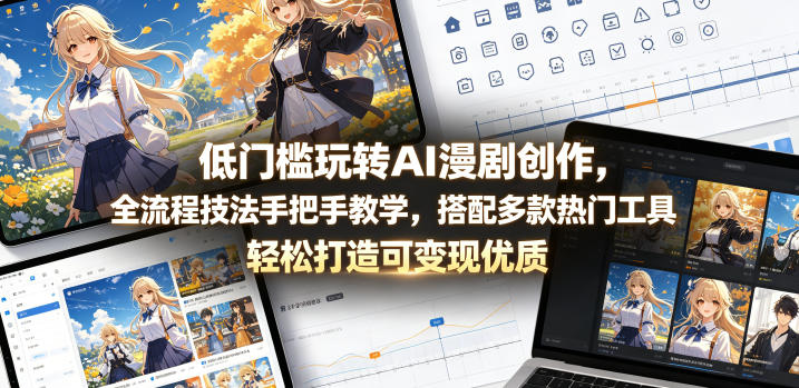 低门槛玩转AI漫剧创作,全流程技法手把手教学,搭配多款热门工具,轻松打造可变现优质作品-云阁资源网