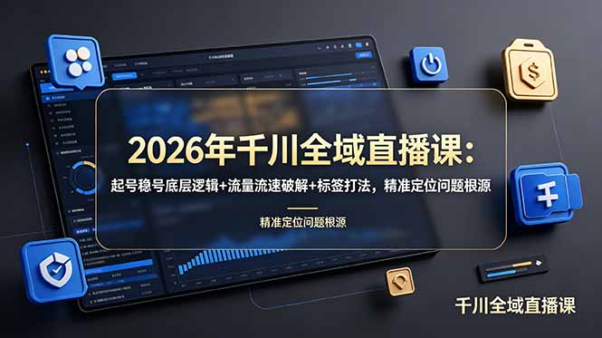 2026年千川全域直播课：起号稳号底层逻辑+流量流速破解+标签打法，精准定位问题根源-云阁资源网