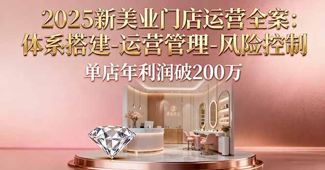 2025新美业门店运营全案：体系搭建-运营管理-风险控制，单店年利润破200万-云阁资源网