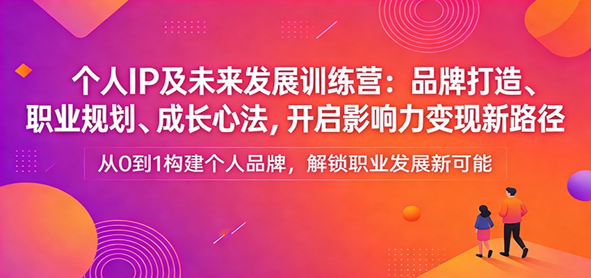 个人IP及未来发展训练营：品牌打造、职业规划、成长心法，开启影响力变现新路径-云阁资源网
