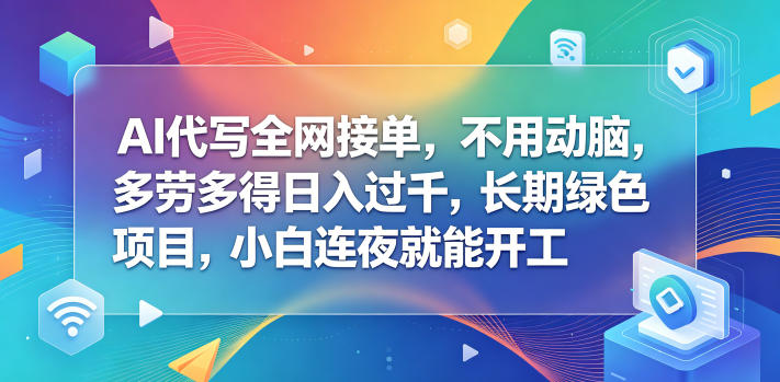AI代写全网接单,不用动脑,多劳多得日入过千,长期绿色项目,小白连夜就能开工【揭秘】-云阁资源网