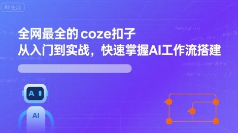 全网最全的coze扣子从入门到实战，快速掌握AI工作流搭建-云阁资源网