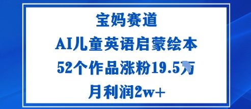 宝妈赛道：AI儿童英语启蒙绘本52个作品涨粉19.5W月利润2w+-云阁资源网