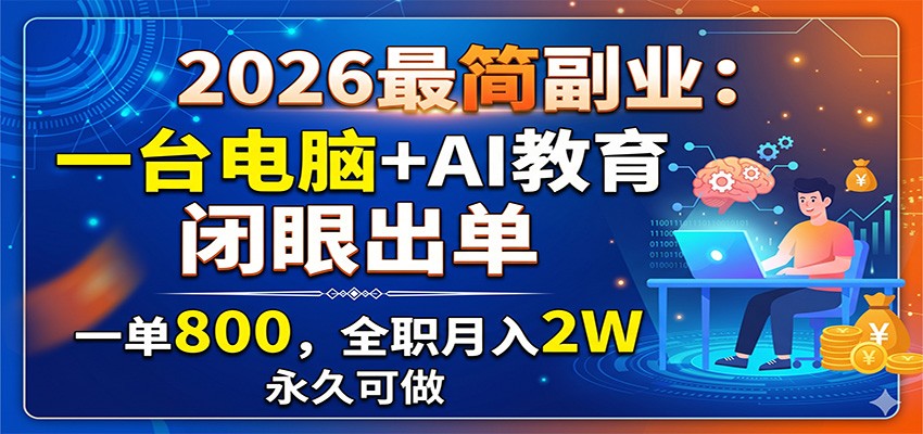 2026最简副业：一台电脑+AI教育，闭眼出单，一单800，全职月入2W，永久可做-云阁资源网