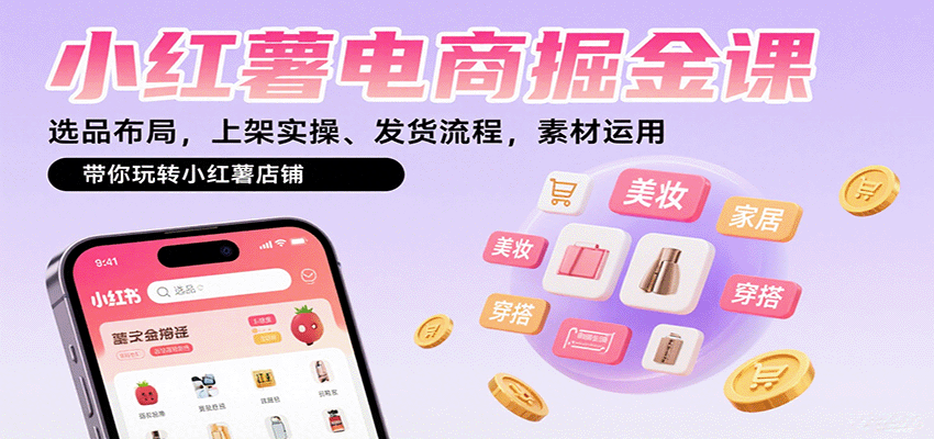 小红薯电商掘金课：选品布局，上架实操、发货流程，素材运用，带你玩转小红薯店铺-云阁资源网