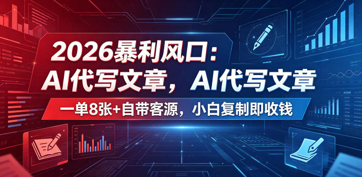 2026暴利风口:AI代写文章,一单800+自带客源,小白复制即收钱【揭秘】-云阁资源网