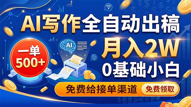 AI写作全自动出稿，一单500+，0基础小白月入2W，免费给接单渠道-云阁资源网