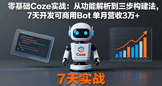 零基础Coze实战：从功能解析到三步构建法，7天开发可商用Bot 单月营收3万+-云阁资源网