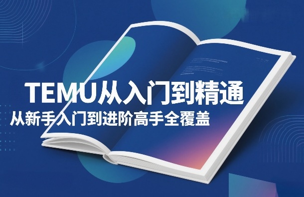 TEMU从入门到精通，从新手入门到进阶高手全覆盖-云阁资源网