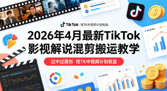26年4月最新TikTok影视解说混剪搬运教学，过中过原创，撸TK中视频计划收益-云阁资源网