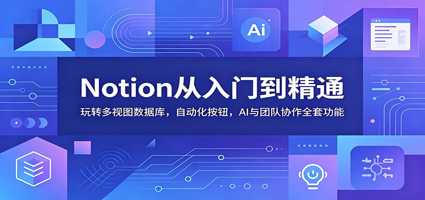 Notion从入门到精通：玩转多视图数据库，自动化按钮，AI与团队协作全套功能-云阁资源网