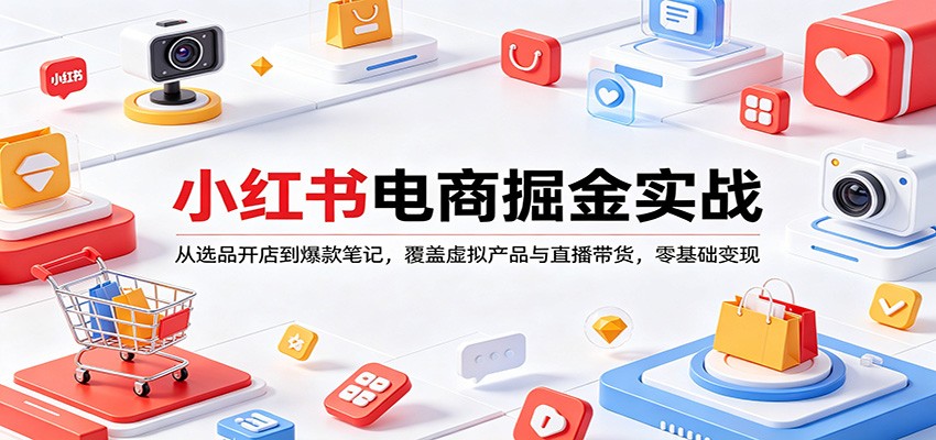 小红书电商掘金实战：从选品开店到爆款笔记，覆盖虚拟产品与直播带货，零基础变现-云阁资源网