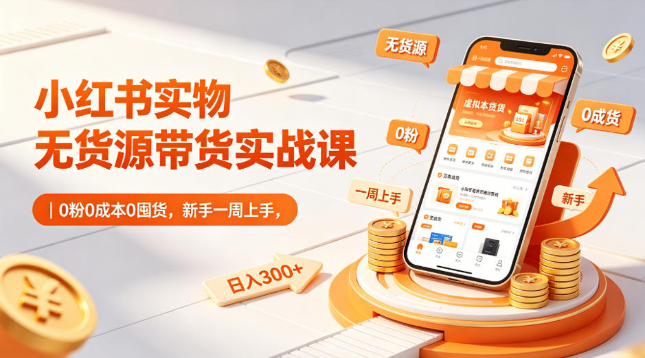 小红书实物无货源带货实战课｜0粉0成本0囤货，新手一周上手，日入300+-云阁资源网