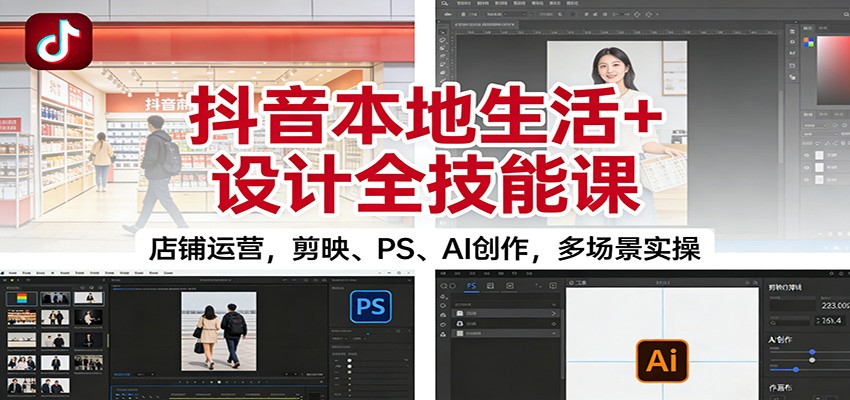 抖音本地生活+设计全技能课:店铺运营,剪映、PS、AI创作,多场景实操-云阁资源网