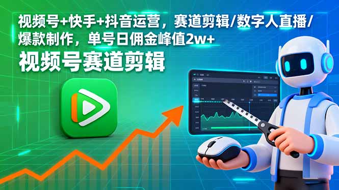 视频号+快手+抖音运营，赛道剪辑/数字人直播/爆款制作，单号日佣金峰值2w+-云阁资源网
