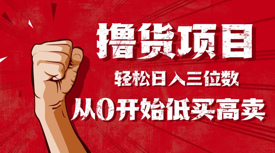 手把手教你撸货，从0开始低买高卖，小白轻松实现日入三位数!!!-云阁资源网