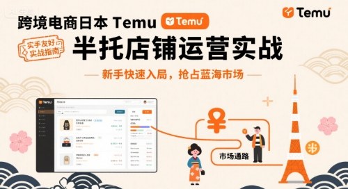 跨境电商日本Temu半托管店铺运营实战，新手快速入局，抢占蓝海市场-云阁资源网
