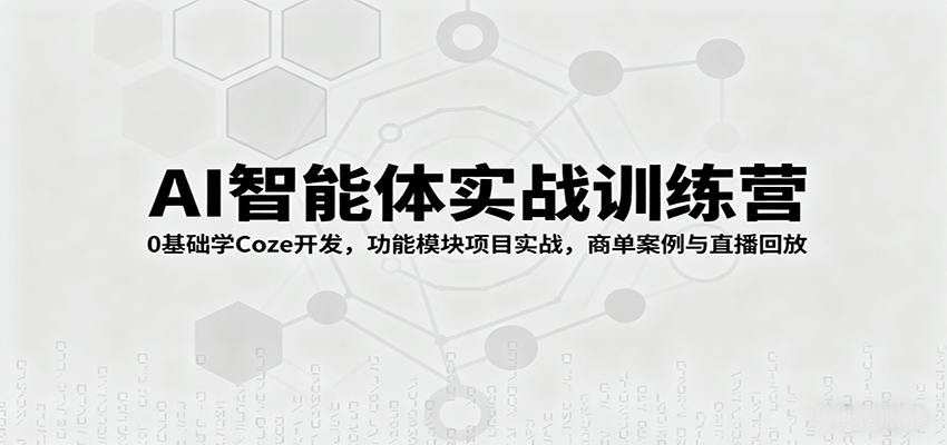 AI智能体实战训练营：0基础学Coze开发，功能模块项目实战，商单案例与直播回放-云阁资源网