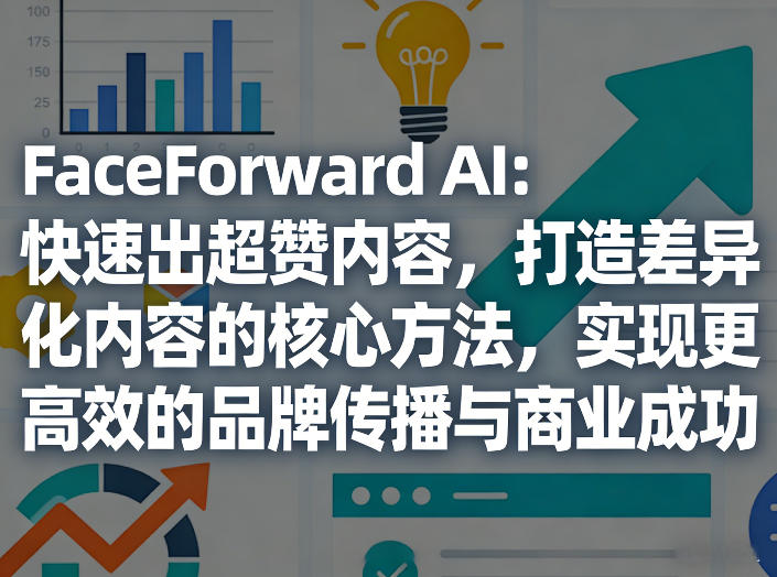 FaceForward AI：快速出超赞内容，打造差异化内容的核心方法，实现更高效的品牌传播与商业成功-云阁资源网