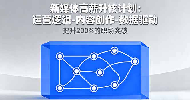 新媒体高薪升核计划：运营逻辑-内容创作-数据驱动，提升200%的职场突破-云阁资源网
