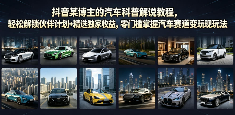 抖音某博主的汽车科普解说教程，轻松解锁伙伴计划+精选独家收益，零门槛掌握汽车赛道变现玩法-云阁资源网