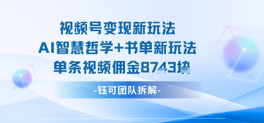 视频号变现新玩法，AI智慧哲学+书单新玩法，单条视频佣金1k+-云阁资源网