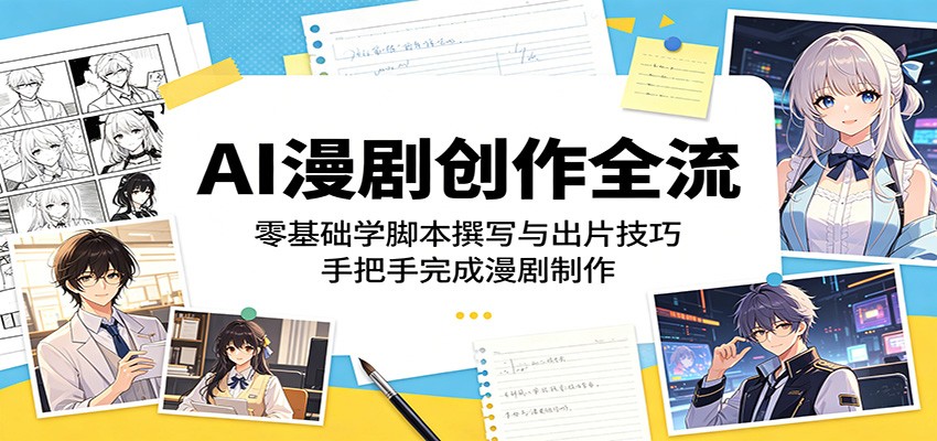AI漫剧创作全流程：零基础学脚本撰写与出片技巧，手把手完成漫剧制作-云阁资源网