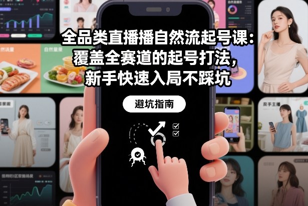 全品类直播自然流起号课：覆盖全赛道的起号打法，新手快速入局不踩坑-云阁资源网