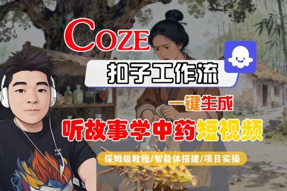 Coze扣子智能体工作流一键生成“听故事学中药“短视频，全流程保姆级教学-云阁资源网
