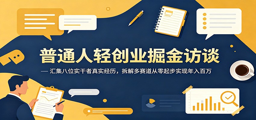 普通人轻创业掘金访谈：汇集八位实干者真实经历，拆解多赛道从零起步实现年入百万-云阁资源网