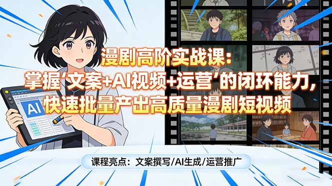 漫剧高阶实战课：掌握“文案+AI视频+运营”的闭环能力，快速批量产出高质量漫剧短视频-云阁资源网