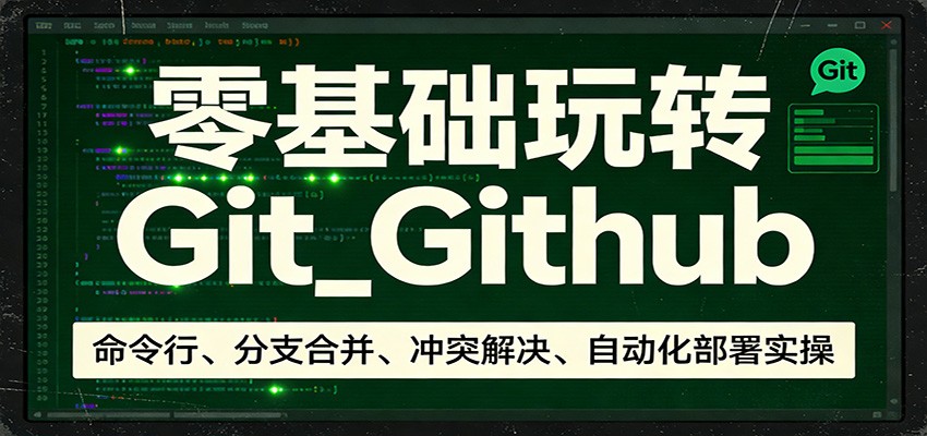 零基础玩转Git_Github：命令行、分支合并、冲突解决、自动化部署实操-云阁资源网