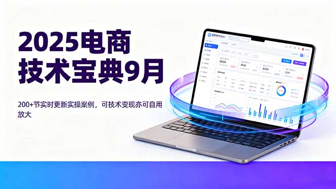 2025电商技术宝典9月：200+节实时更新实操案例，可技术变现亦可自用放大-云阁资源网
