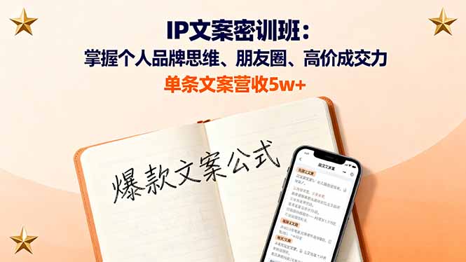 IP文案密训班：掌握个人品牌思维、朋友圈、高价成交力，单条文案营收5w+-云阁资源网