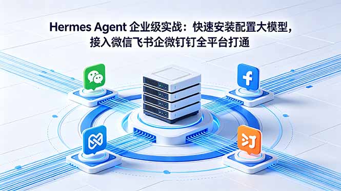 Hermes Agent 企业级实战：快速安装配置大模型，接入微信飞书企微钉钉全平台打通-云阁资源网