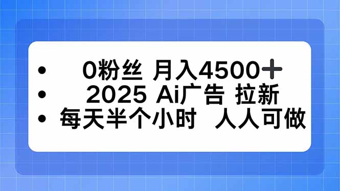 0粉丝 月入4500+，2025AI广告拉新，每天半个小时 人人可做-云阁资源网
