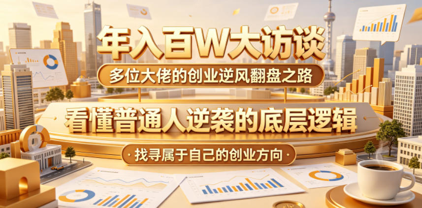 年入百W大访谈,多位大佬的创业逆风翻盘之路,看懂普通人逆袭的底层逻辑,找寻属于自己的创业方向-云阁资源网
