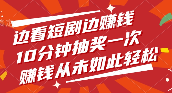 边看短剧边赚钱，10分钟抽奖一次，赚钱从未如此轻松！-云阁资源网