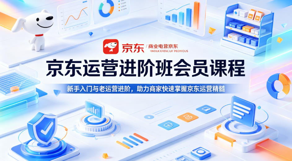 京东运营进阶班会员课程，新手入门与老运营进阶，助力商家快速掌握京东运营精髓-云阁资源网