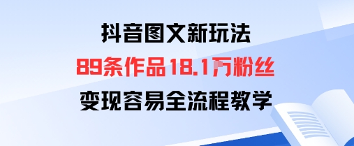 抖音图文新玩法：89条作品收获18.1W粉丝，变现容易全流程教学-云阁资源网