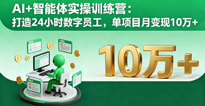 AI+智能体实操训练营：打造24小时数字员工，单项目月变现10万+-云阁资源网